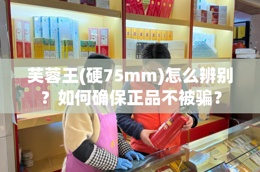 芙蓉王(硬75mm)怎么辨别？如何确保正品不被骗？